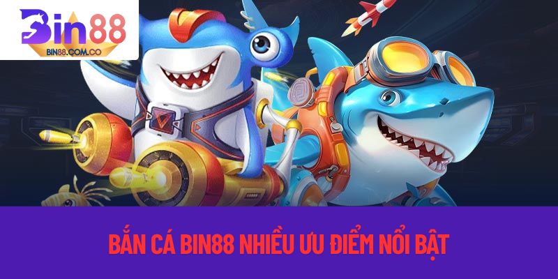 Bắn cá tại bin88 có nhiều ưu điểm nổi bật